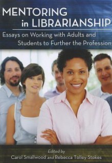 Mentoring in Librarianship: Essays on Working with Adults and Students to Further the Profession - Carol Smallwood, Rebecca Tolley-Stokes