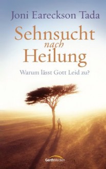 Sehnsucht nach Heilung: Warum lässt Gott Leid zu? (German Edition) - Joni Eareckson Tada