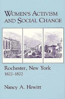 Women's Activism and Social Change: Rochester, New York, 1822 1872 - Nancy A. Hewitt