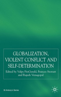 Globalization, Violent Conflict and Self-Determination - Rajesh Venugopal, Valpy Fitzgerald, Frances Stewart