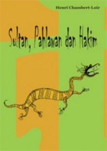 Sultan, Pahlawan dan Hakim - Henri Chambert-Loir, Arif Bagus Parasetyo, Ida Sundari Husen, Talta Bachmid