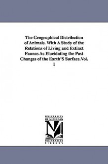 The Geographical Distribution of Animals. with a Study of the Relations of Living and Extinct Faunas as Elucidating the Past Changes of the Earth's Su - Alfred Russel Wallace