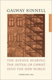 The Avenue Bearing the Initial of Christ into the New World: Poems: 1953-1964 - Galway Kinnell