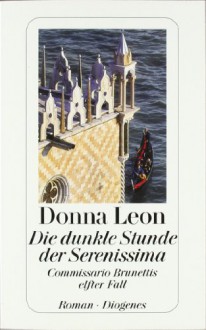 Die dunkle Stunde der Serenissima : Commissario Brunettis elfter Fall ; Roman (Commissario Brunetti, #11) - Donna Leon, Christa E. Seibicke