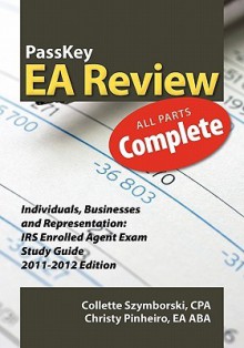 Passkey EA Review Complete: Individuals, Businesses and Representation: IRS Enrolled Agent Exam Study Guide 2011-2012 Edition - Christy Pinheiro, Collette Szymborski