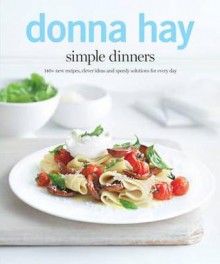 Simple Dinners: 140+ New Recipes, Clever Ideas and Speedy Solutions for Every Day. by Donna Hay - Donna Hay