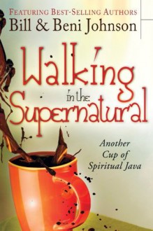 Walking in the Supernatural: Another Cup of Spiritual Java - Bill Johnson, Beni Johnson, Eric Johnson, Danny Silk, Kevin Dedmon, Banning Liebscher, Judy Franklin, Chris Overstreet, Paul Manwaring