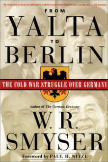 From Yalta to Berlin: The Cold War Struggle Over Germany - W.R. Smyser