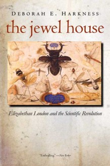 The Jewel House: Elizabethan London and the Scientific Revolution - Deborah Harkness