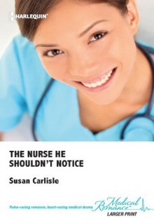 The Nurse He Shouldn't Notice - Susan Carlisle