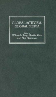 Global Activism, Global Media - Wilma De Jong, Martin Shaw, Neil Stammers