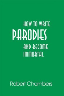 How to Write Parodies and Become Immortal - Robert Chambers