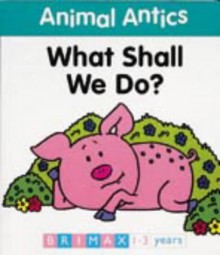 Animal Antics: What Shall We Do? (Animal Antics) - Jenny Tulip