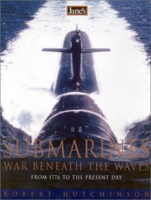 Jane's Submarines: War Beneath the Waves from 1776 to the Present Day - Robert Hutchinson, Tony Gibbons