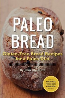 Paleo Bread: Gluten-Free Bread Recipes for a Paleo Diet - John Chatham