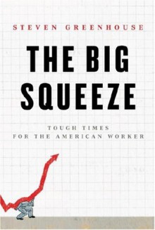 The Big Squeeze: Tough Times for the American Worker - Steven Greenhouse