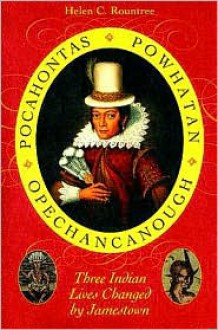 Pocahontas, Powhatan, Opechancanough: Three Indian Lives Changed by Jamestown - Helen C. Rountree