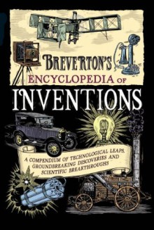 Breverton's Encyclopedia of Inventions: A Compendium of Technological Leaps, Groundbreaking Discoveries and Scientific Breakthroughs that Changed the World - Terry Breverton