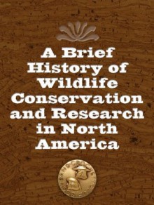 A Brief History of Wildlife Conservation and Research in North America - Leonard Wurman, Robert D. Brown