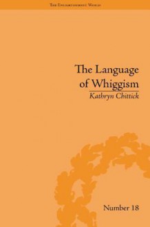 The Language of Whiggism: Liberty and Patriotism, 1802-1830 - Kathryn Chittick