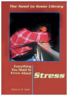 Everything You Need to Know About Stress (Need to Know Library) - Eleanor H. Ayer