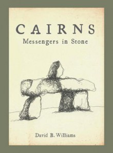 Cairns: Messengers in Stone - David B Williams