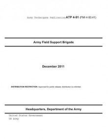 Army Techniques Publication Atp 4-91 (Fmi 4-93.41) Army Field Support Brigade December 2011 - United States Government Us Army