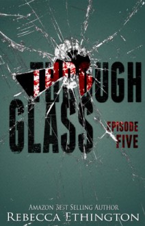 Through Glass - Episode Five (Through Glass Novella Series) - Rebecca Ethington