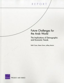 Future Challenges for the Arab World: The Implications of Demographic and Economic Trends - Keith Crane, Steven Simon, Jeffrey Martini