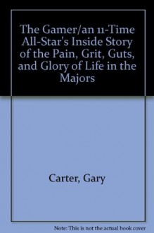 The Gamer : An 11-Time All-Star's Inside Story of the Pain, Grit, Guts, and Glory of Life in the Majors - Gary Carter, Ken Abraham