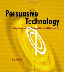 Persuasive Technology: Using Computers to Change What We Think and Do (Interactive Technologies) - B.J. Fogg