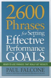 2600 Phrases for Setting Effective Performance Goals: Ready-to-Use Phrases That Really Get Results - Paul Falcone