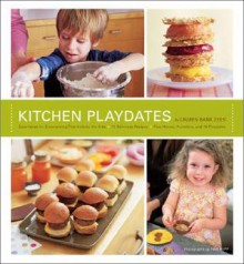 Kitchen Playdates: Easy Ideas for Entertaining That Includes the Kids ** 70 Delicious Recipes - Lauren Deen, Tina Rupp