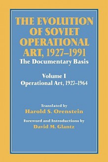 The Evolution of Soviet Operational Art, 1927-1991: The Documentary Basis: Volume 1: Operational Art 1927-1964 - Harold S. Orenstein