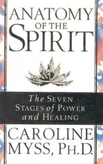 Anatomy of the Spirit: The Seven Stages of Power and Healing - Caroline Myss