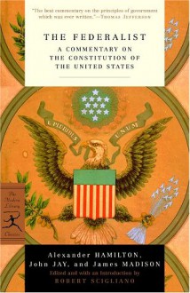 The Federalist: A Commentary on the Constitution of the United States - Alexander Hamilton, James Madison, John Jay, Robert Scigliano