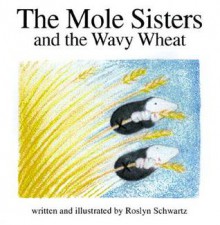 The Mole Sisters And The Wavy Wheat - Roslyn Schwartz