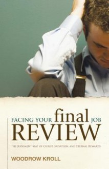 Facing Your Final Job Review: The Judgment Seat of Christ, Salvation, and Eternal Rewards - Woodrow Kroll