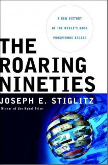 The Roaring Nineties: A New History of the World's Most Prosperous Decade - Joseph E. Stiglitz