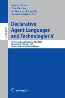 Declarative Agent Languages and Technologies V: 5th International Workshop, DALT 2007, Honolulu, HI, USA, May 14, 2007, Revised Selected and Invited Papers ... / Lecture Notes in Artificial Intelligence) - Matteo Baldoni, Tran Cao Son, M. Birna van Riemsdijk, Michael Winikoff