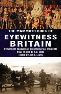 The Mammoth Book of Eyewitness Britain: Eyewitness Accounts of Great Historical Moments from 55 B.C. to A.D. 2000 - 