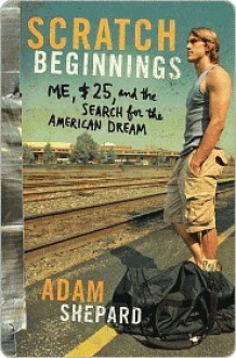 Scratch Beginnings: Me, $25, and the Search for the American Dream - Adam W. Shepard