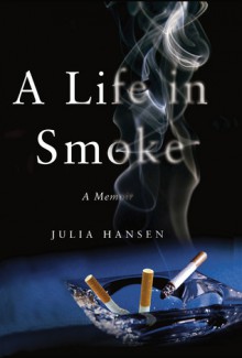 A Life in Smoke: A Memoir - Julia Hansen