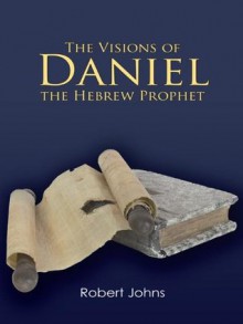 The Visions of Daniel the Hebrew Prophet - Robert Johns