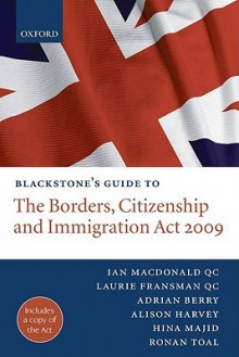 Blackstone's Guide to the Borders, Citizenship and Immigration ACT 2009 - Ian MacDonald Qc, Adrian Berry, Laurie Fransman, Alison Harvey, Hina Majid, Ronan Toal, Ian MacDonald Qc