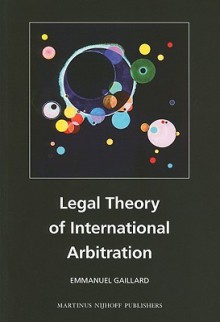 Legal Theory of International Arbitration - Emmanuel Gaillard