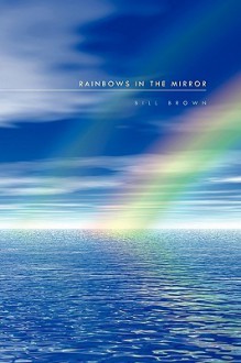 Rainbows in the Mirror - Bill Brown