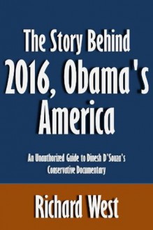 The Story Behind 2016, Obama's America: An Unauthorized Guide to Dinesh D'Souza's Conservative Documentary [Article] - Richard West