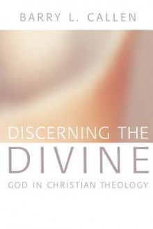 Discerning the Divine: God in Christian Theology - Barry L. Callen