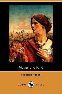 Mutter Und Kind (Dodo Press) - Friedrich Hebbel